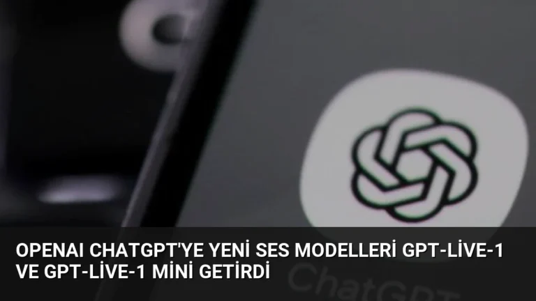OpenAI ChatGPT’ye Yeni Ses Modelleri GPT-Live-1 ve GPT-Live-1 mini Getirdi