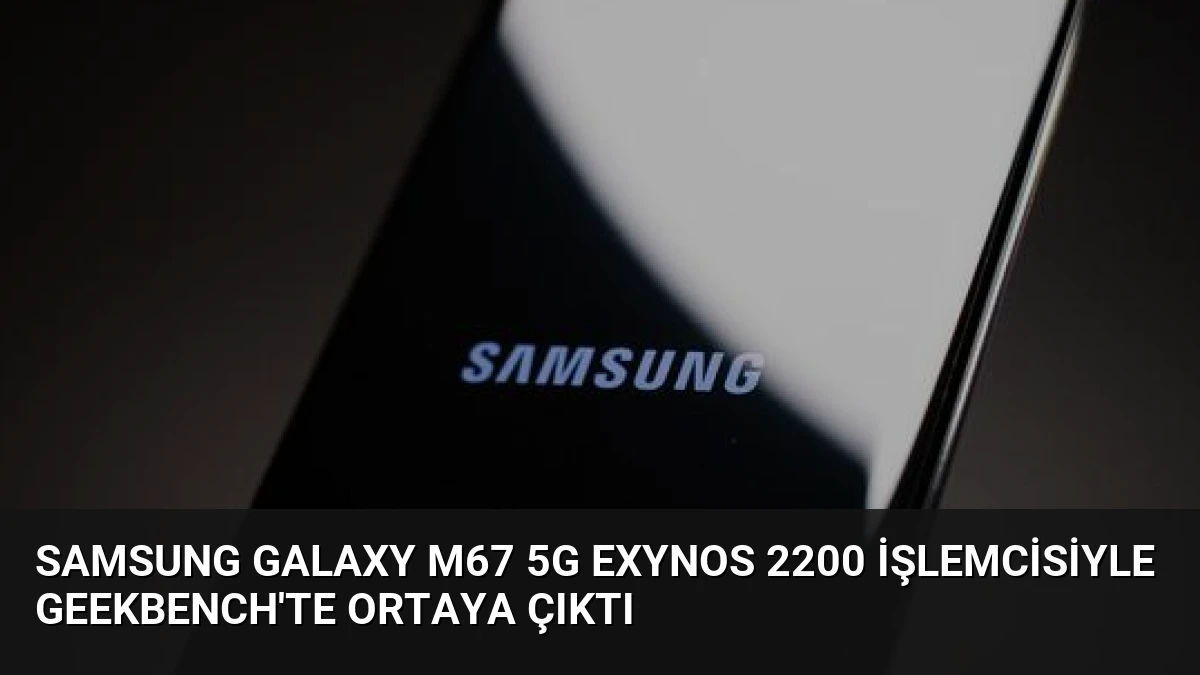 Samsung Galaxy M67 5G Exynos 2200 İşlemcisiyle Geekbench’te Ortaya Çıktı
