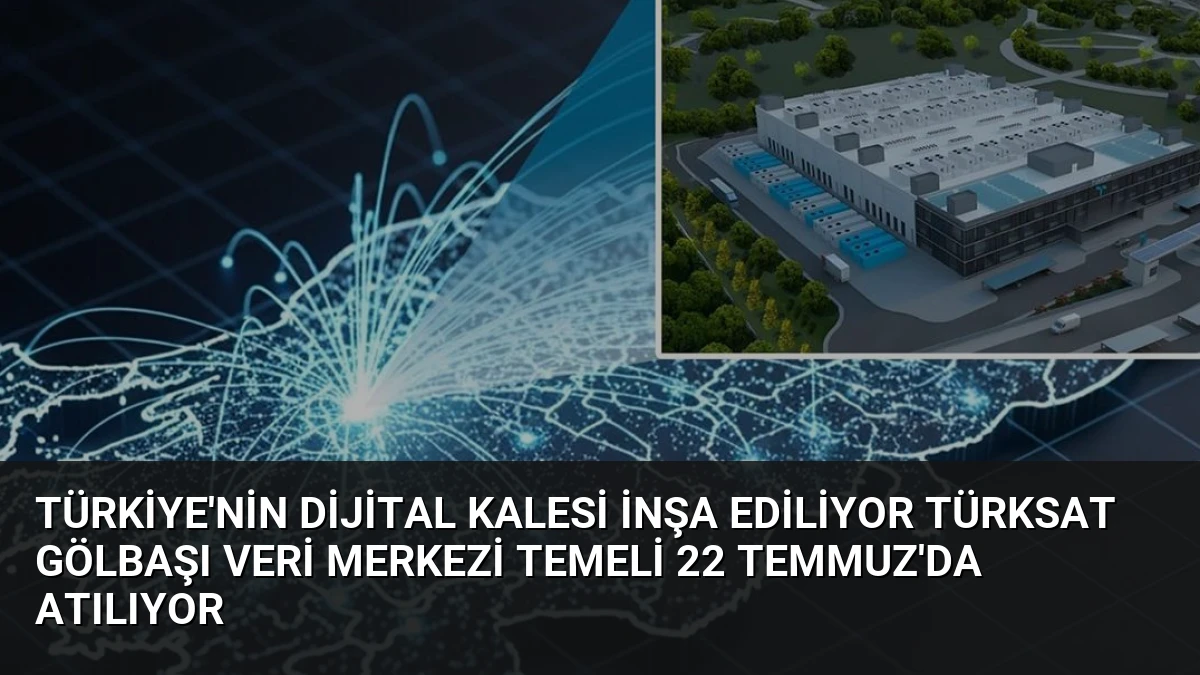 Türkiye’nin Dijital Kalesi İnşa Ediliyor TÜRKSAT Gölbaşı Veri Merkezi Temeli 22 Temmuz’da Atılıyor