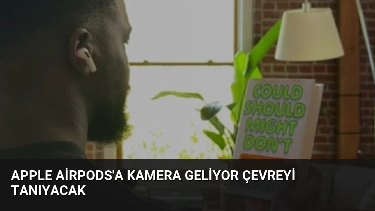 Apple AirPods’a Kamera Geliyor Çevreyi Tanıyacak