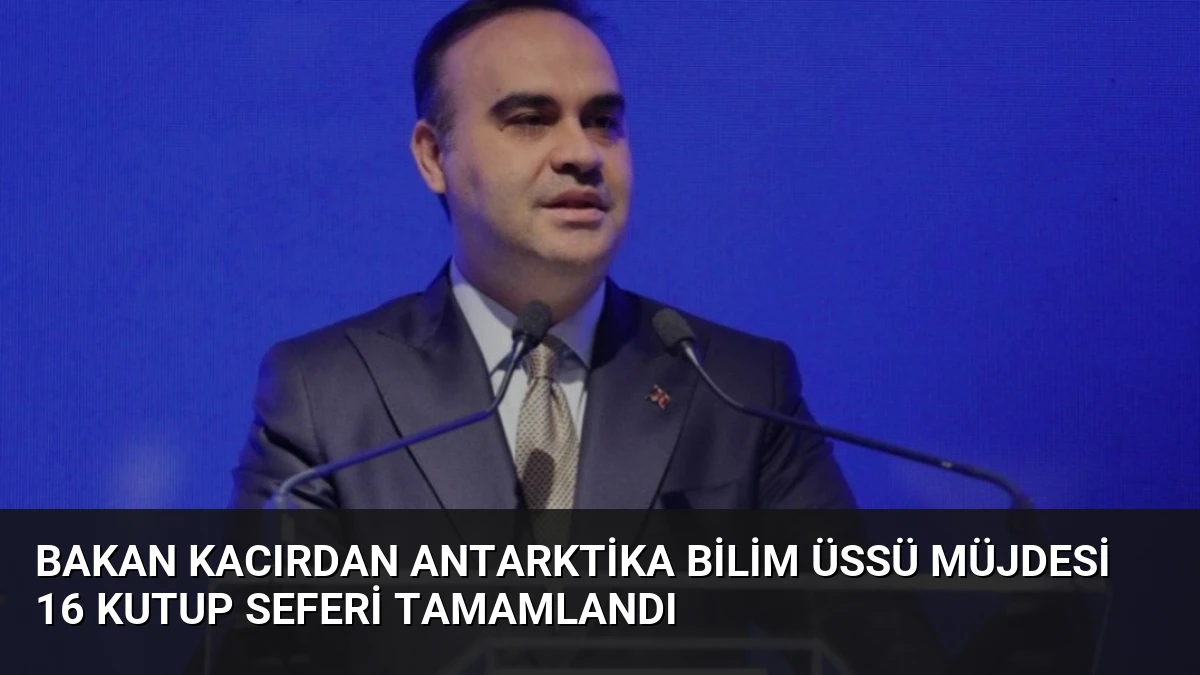 Bakan Kacırdan Antarktika Bilim Üssü Müjdesi 16 Kutup Seferi Tamamlandı