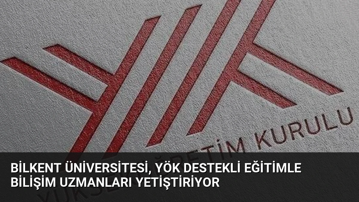 Bilkent Üniversitesi, YÖK Destekli Eğitimle Bilişim Uzmanları Yetiştiriyor