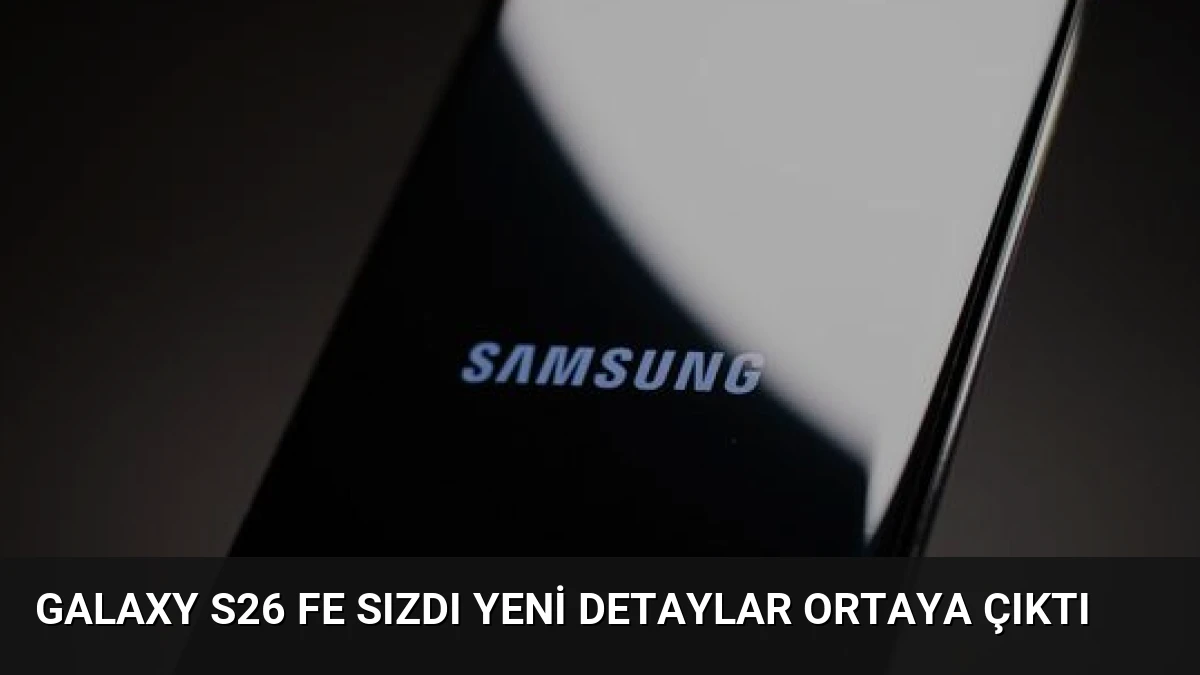 Galaxy S26 FE Sızdı Yeni Detaylar Ortaya Çıktı