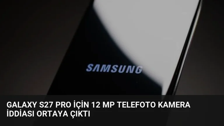 Galaxy S27 Pro İçin 12 MP Telefoto Kamera İddiası Ortaya Çıktı