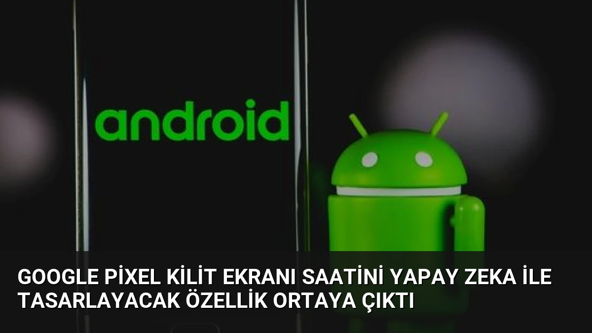 Google Pixel Kilit Ekranı Saatini Yapay Zeka İle Tasarlayacak Özellik Ortaya Çıktı