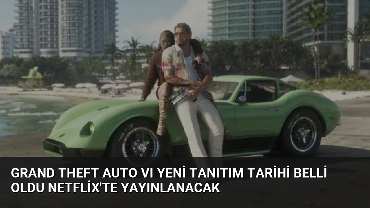 Grand Theft Auto VI Yeni Tanıtım Tarihi Belli Oldu Netflix’te Yayınlanacak