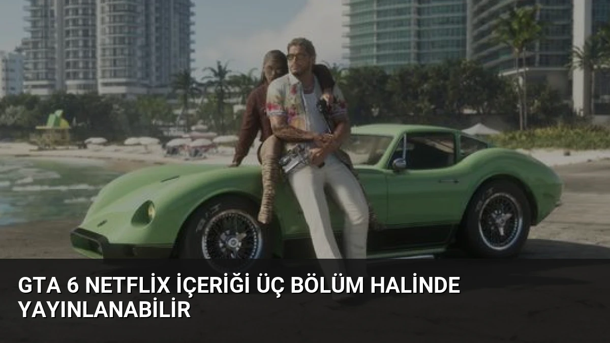 GTA 6 Netflix İçeriği Üç Bölüm Halinde Yayınlanabilir