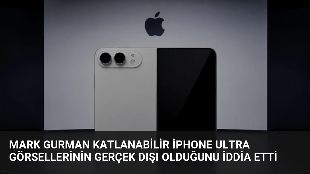 Mark Gurman Katlanabilir iPhone Ultra Görsellerinin Gerçek Dışı Olduğunu İddia Etti