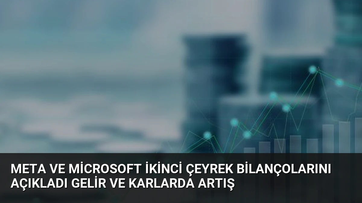 Meta ve Microsoft İkinci Çeyrek Bilançolarını Açıkladı Gelir ve Karlarda Artış