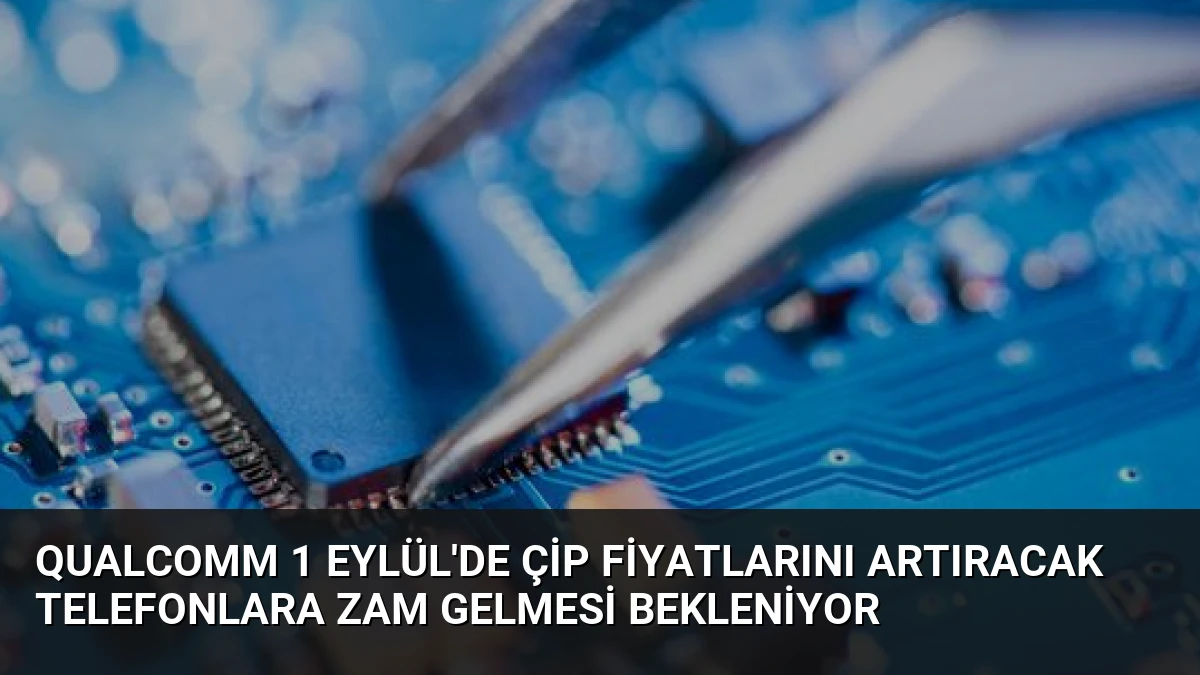 Qualcomm 1 Eylül’de Çip Fiyatlarını Artıracak Telefonlara Zam Gelmesi Bekleniyor