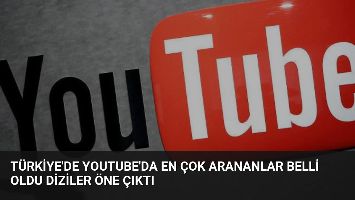 Türkiye’de YouTube’da En Çok Arananlar Belli Oldu Diziler Öne Çıktı