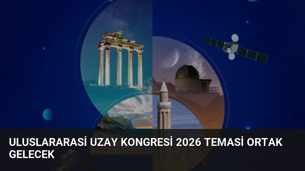 Uluslararasi Uzay Kongresi 2026 Temasi Ortak Gelecek