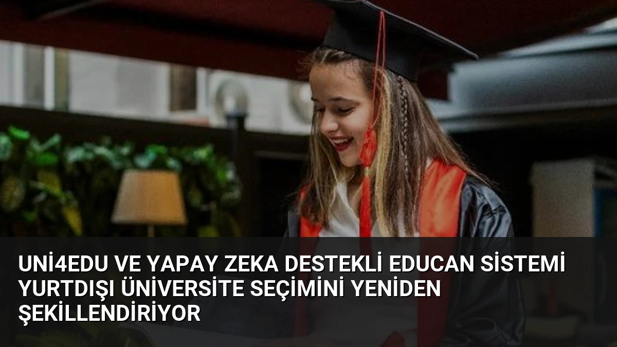 Uni4Edu ve Yapay Zeka Destekli EDUCAN Sistemi Yurtdışı Üniversite Seçimini Yeniden Şekillendiriyor