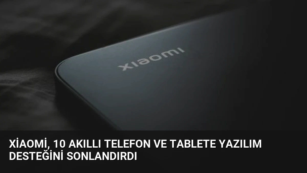 Xiaomi, 10 Akıllı Telefon ve Tablete Yazılım Desteğini Sonlandırdı