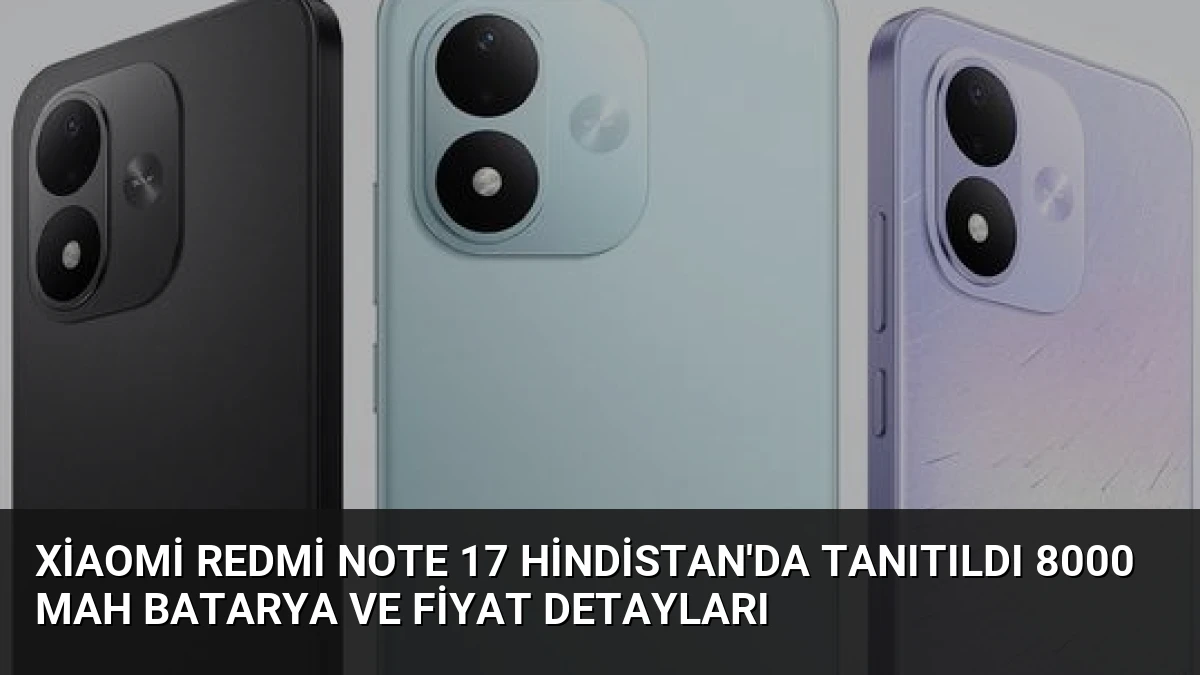 Xiaomi Redmi Note 17 Hindistan’da Tanıtıldı 8000 mAh Batarya ve Fiyat Detayları