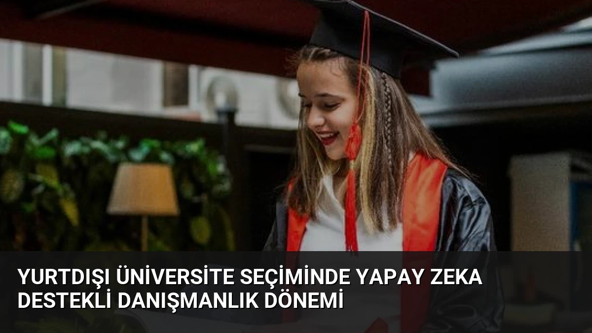 Yurtdışı Üniversite Seçiminde Yapay Zeka Destekli Danışmanlık Dönemi