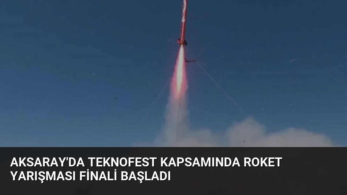 Aksaray’da TEKNOFEST Kapsamında Roket Yarışması Finali Başladı