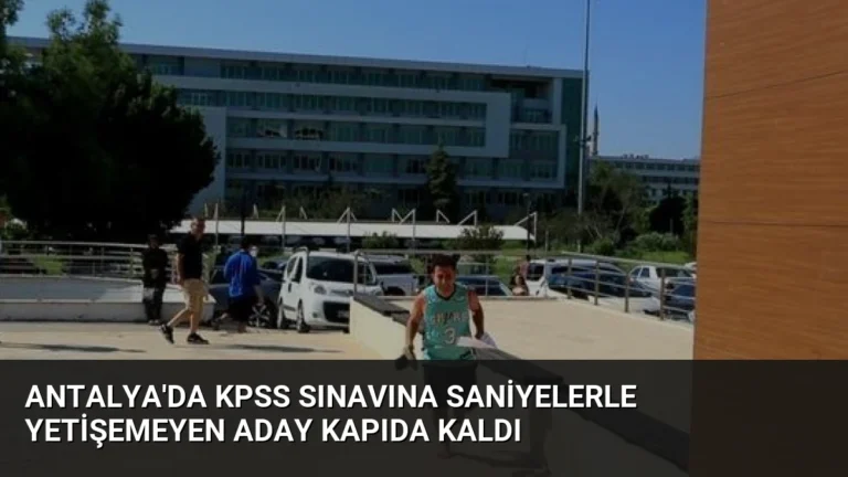 Antalya’da KPSS Sınavına Saniyelerle Yetişemeyen Aday Kapıda Kaldı