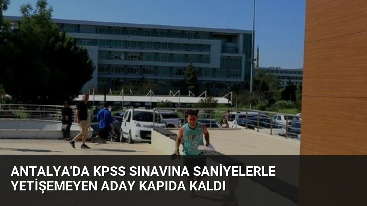Antalya’da KPSS Sınavına Saniyelerle Yetişemeyen Aday Kapıda Kaldı