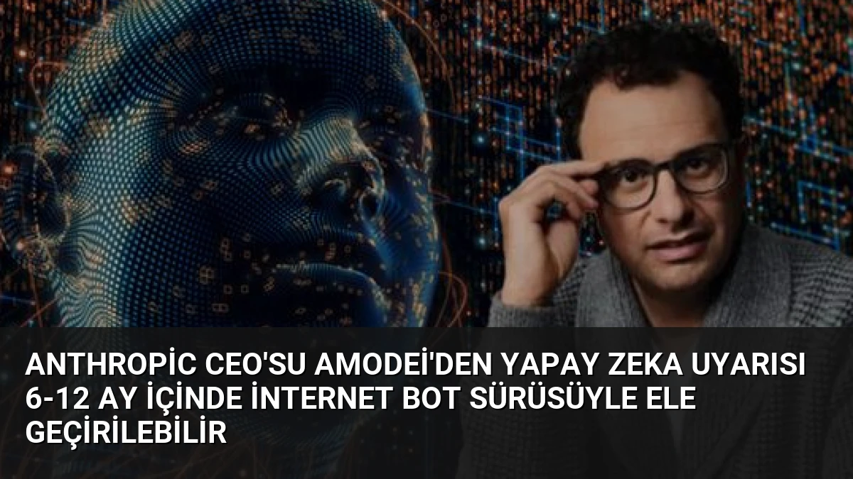 Anthropic CEO’su Amodei’den Yapay Zeka Uyarısı 6-12 Ay İçinde İnternet Bot Sürüsüyle Ele Geçirilebilir