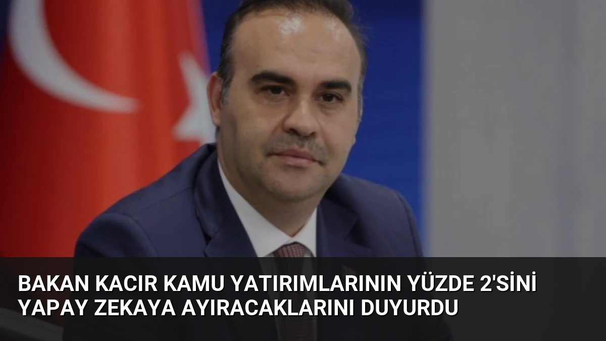 Bakan Kacır Kamu Yatırımlarının Yüzde 2’sini Yapay Zekaya Ayıracaklarını Duyurdu