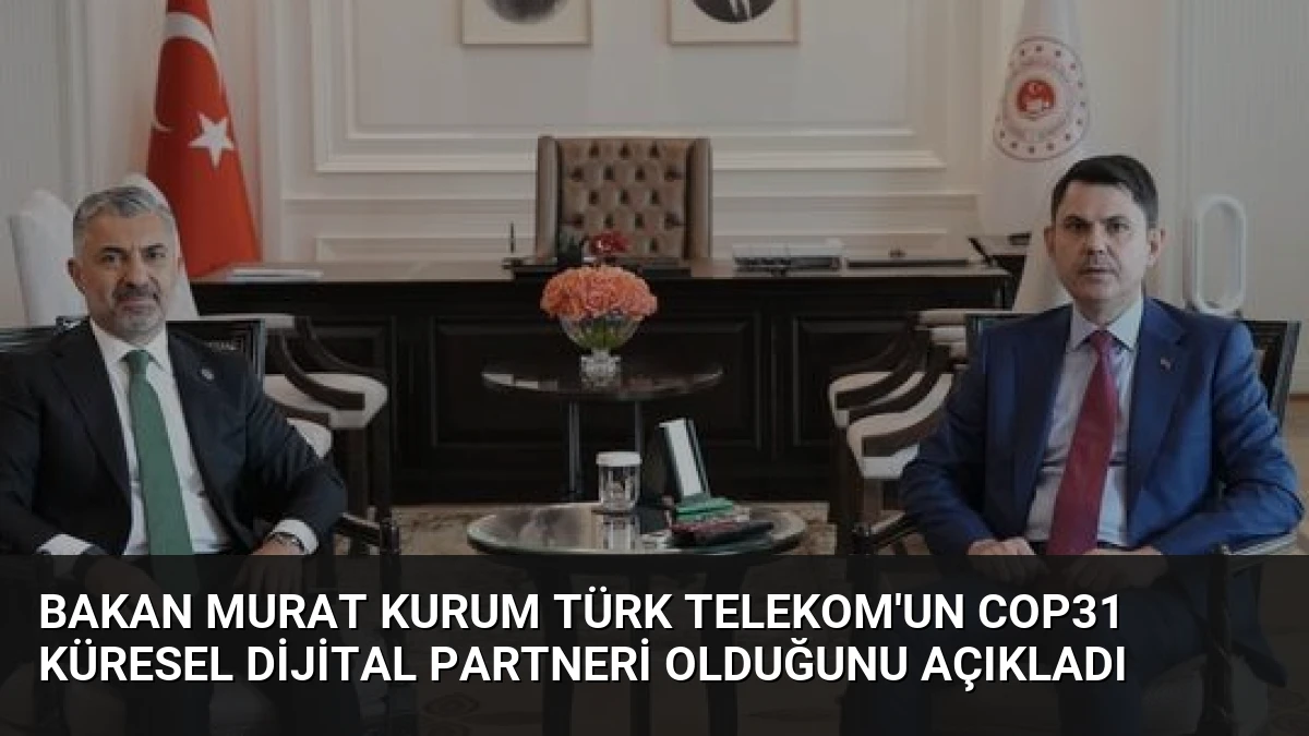 Bakan Murat Kurum Türk Telekom’un COP31 Küresel Dijital Partneri Olduğunu Açıkladı