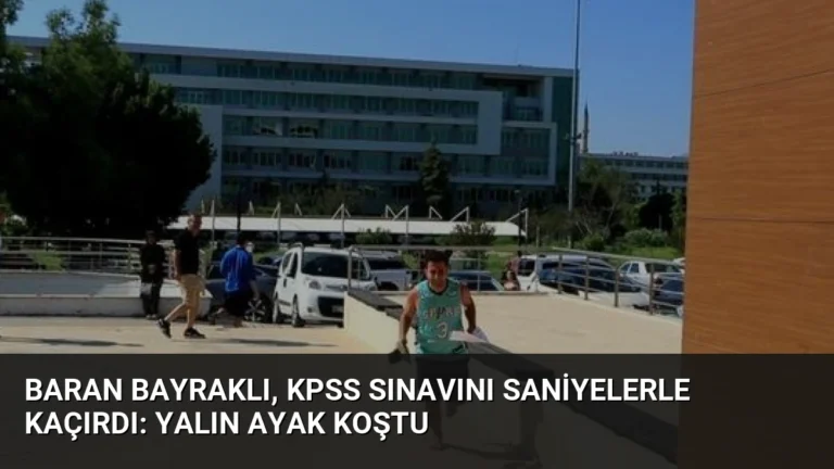 Baran Bayraklı, KPSS Sınavını Saniyelerle Kaçırdı: Yalın Ayak Koştu