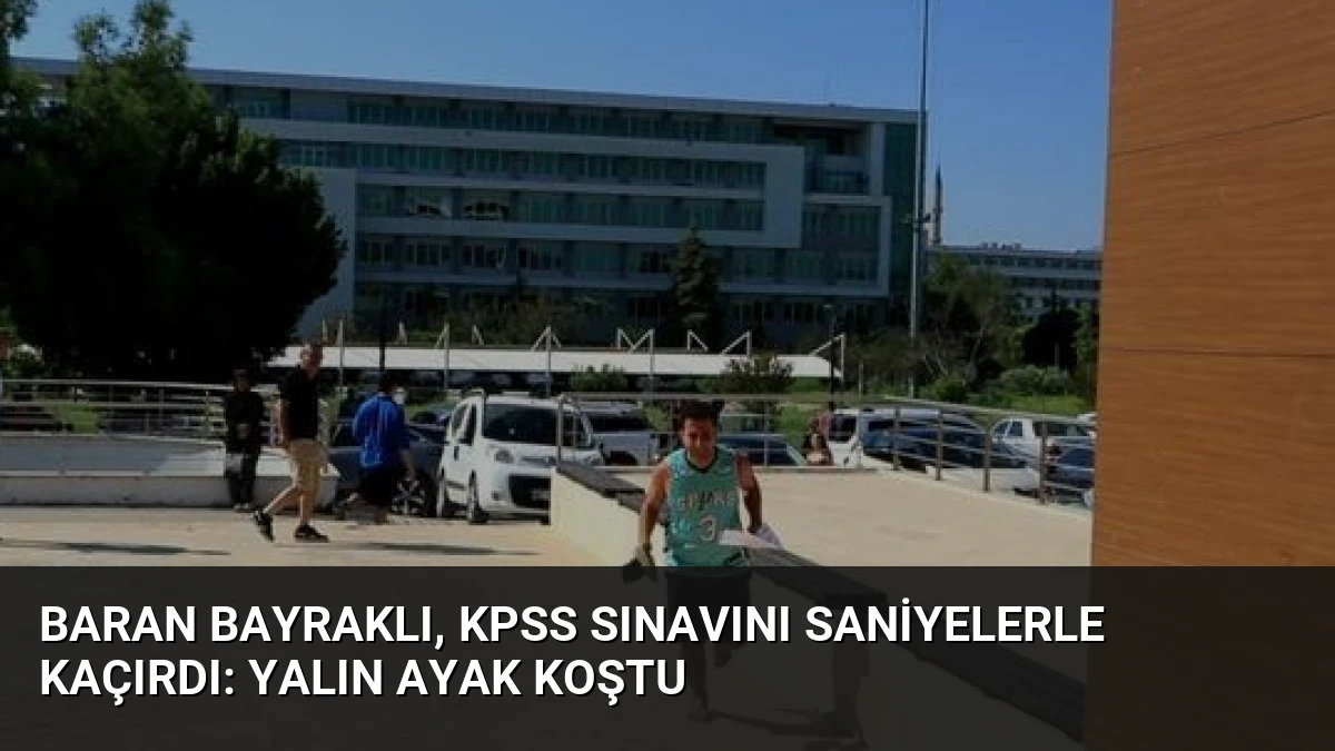 Baran Bayraklı, KPSS Sınavını Saniyelerle Kaçırdı: Yalın Ayak Koştu