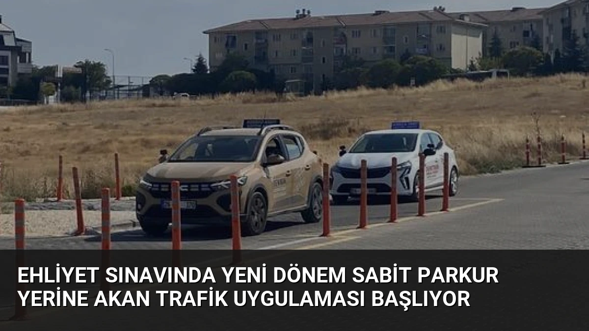 Ehliyet Sınavında Yeni Dönem Sabit Parkur Yerine Akan Trafik Uygulaması Başlıyor