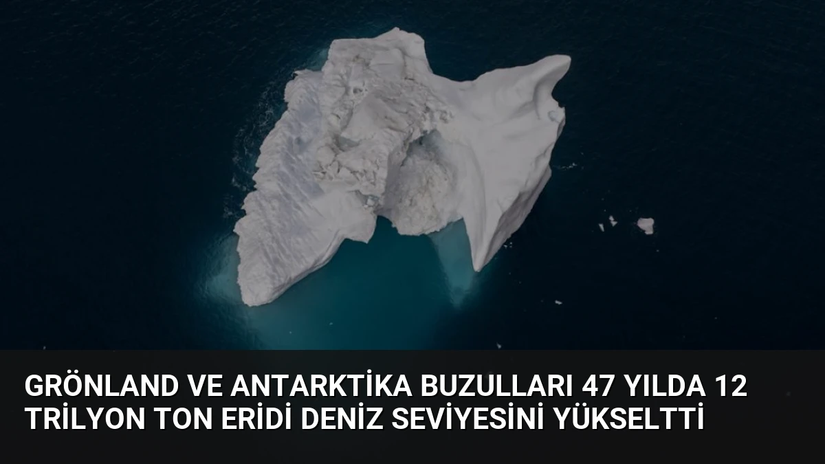 Grönland ve Antarktika Buzulları 47 Yılda 12 Trilyon Ton Eridi Deniz Seviyesini Yükseltti