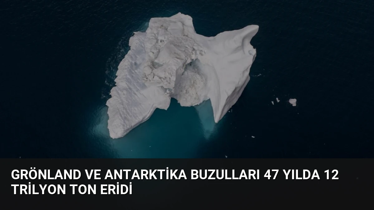 Grönland ve Antarktika Buzulları 47 Yılda 12 Trilyon Ton Eridi