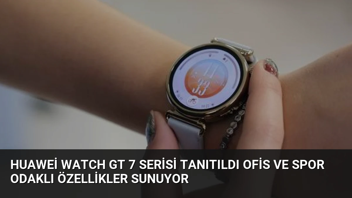 Huawei Watch GT 7 Serisi Tanıtıldı Ofis ve Spor Odaklı Özellikler Sunuyor