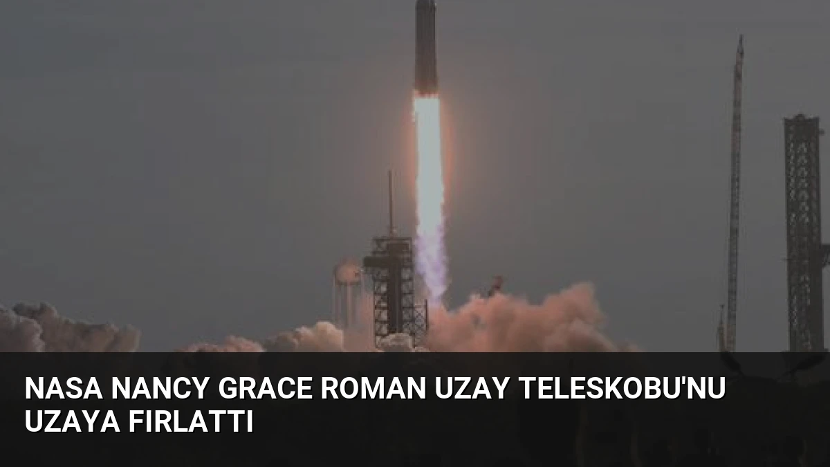NASA Nancy Grace Roman Uzay Teleskobu’nu Uzaya Fırlattı