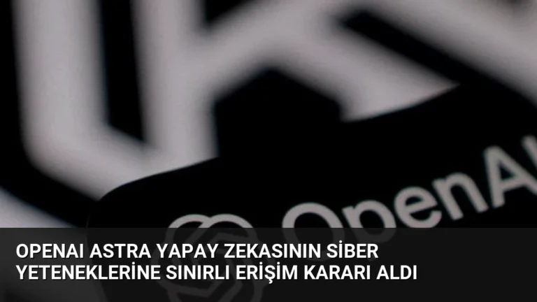 OpenAI Astra Yapay Zekasının Siber Yeteneklerine Sınırlı Erişim Kararı Aldı