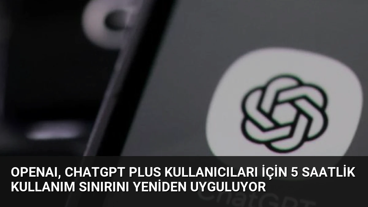 OpenAI, ChatGPT Plus Kullanıcıları İçin 5 Saatlik Kullanım Sınırını Yeniden Uyguluyor