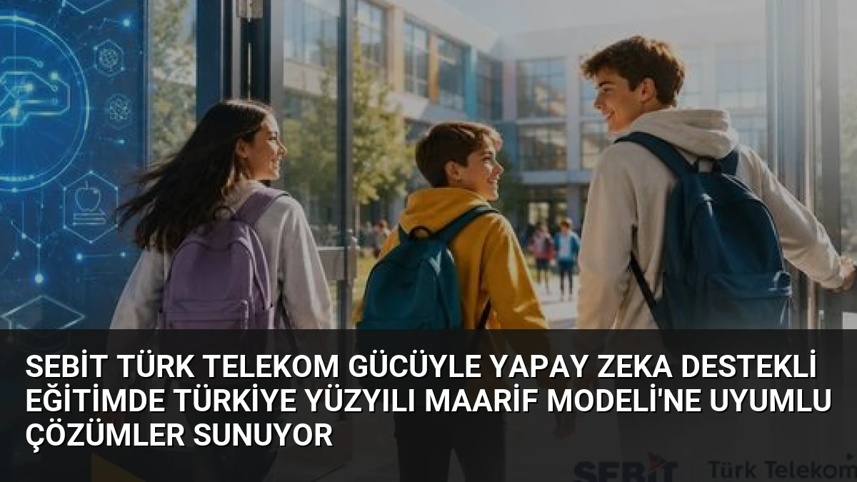 Sebit Türk Telekom Gücüyle Yapay Zeka Destekli Eğitimde Türkiye Yüzyılı Maarif Modeli’ne Uyumlu Çözümler Sunuyor