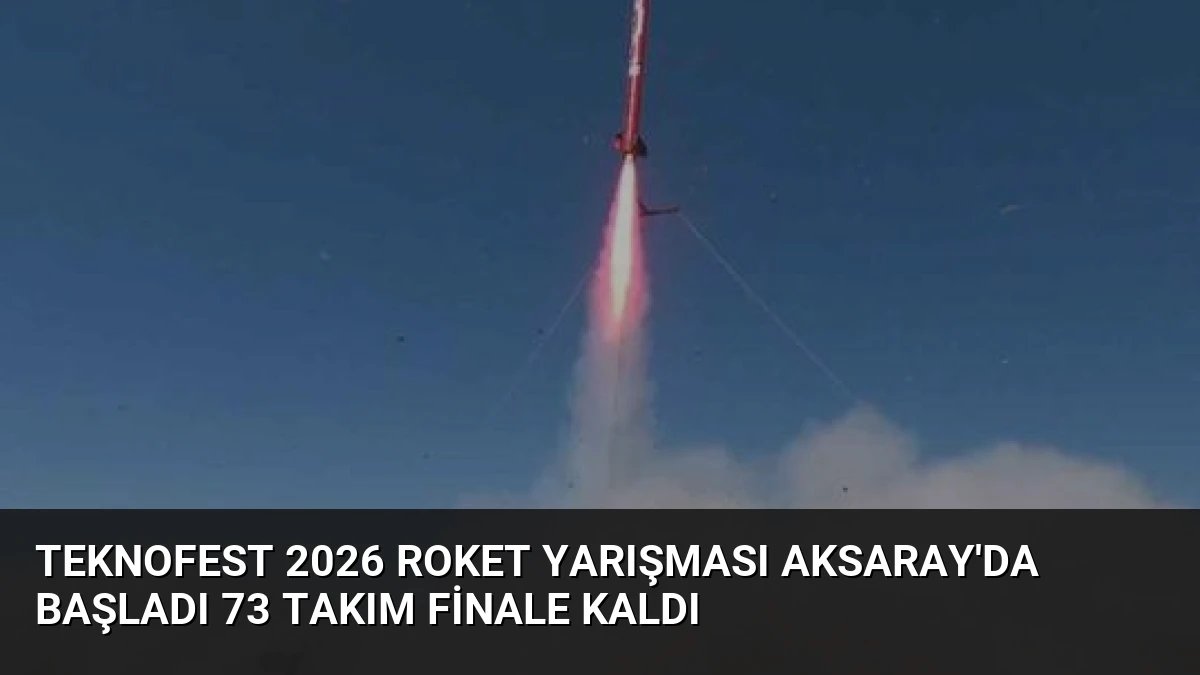 TEKNOFEST 2026 Roket Yarışması Aksaray’da Başladı 73 Takım Finale Kaldı