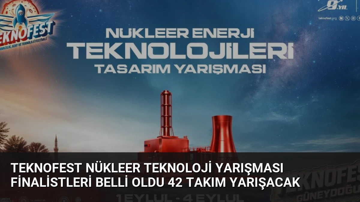 TEKNOFEST Nükleer Teknoloji Yarışması Finalistleri Belli Oldu 42 Takım Yarışacak