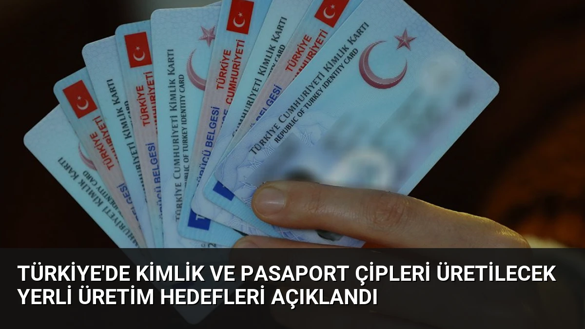 Türkiye’de Kimlik ve Pasaport Çipleri Üretilecek Yerli Üretim Hedefleri Açıklandı