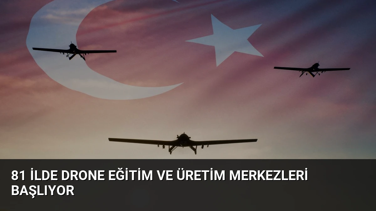 81 İlde Drone Eğitim ve Üretim Merkezleri Başlıyor
