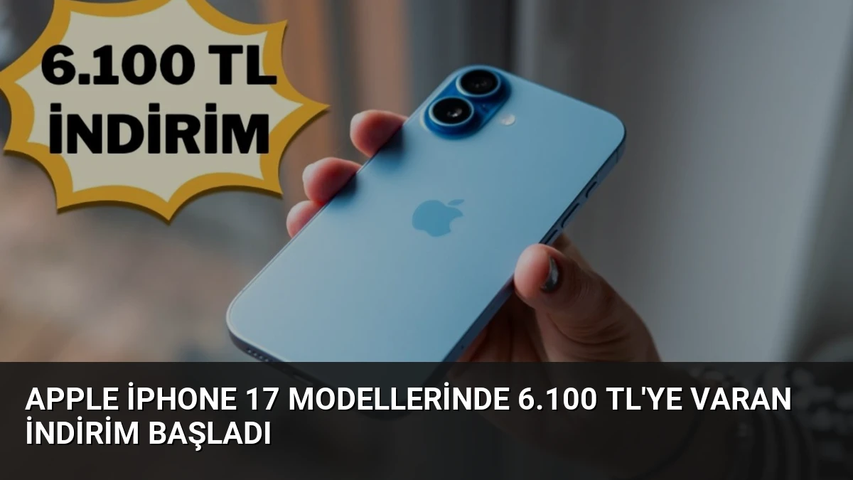 Apple iPhone 17 Modellerinde 6.100 TL’ye Varan İndirim Başladı
