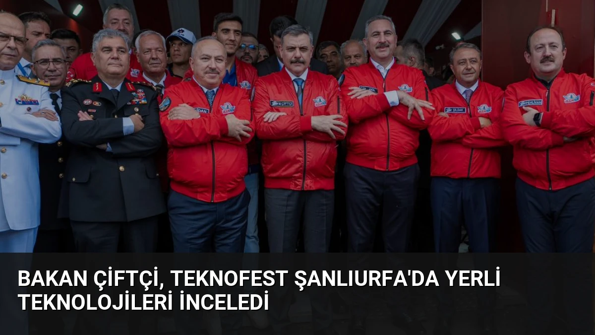 Bakan Çiftçi, TEKNOFEST Şanlıurfa’da Yerli Teknolojileri İnceledi