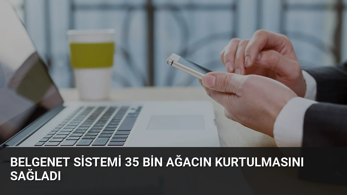 BelgeNet Sistemi 35 Bin Ağacın Kurtulmasını Sağladı