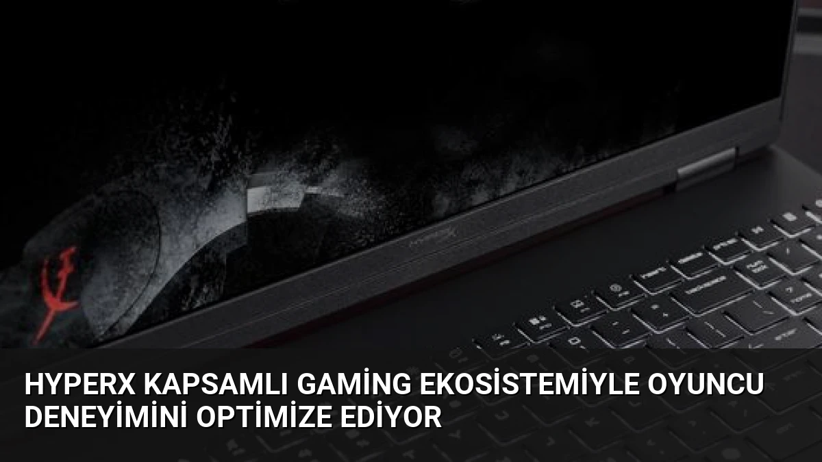 HyperX Kapsamlı Gaming Ekosistemiyle Oyuncu Deneyimini Optimize Ediyor