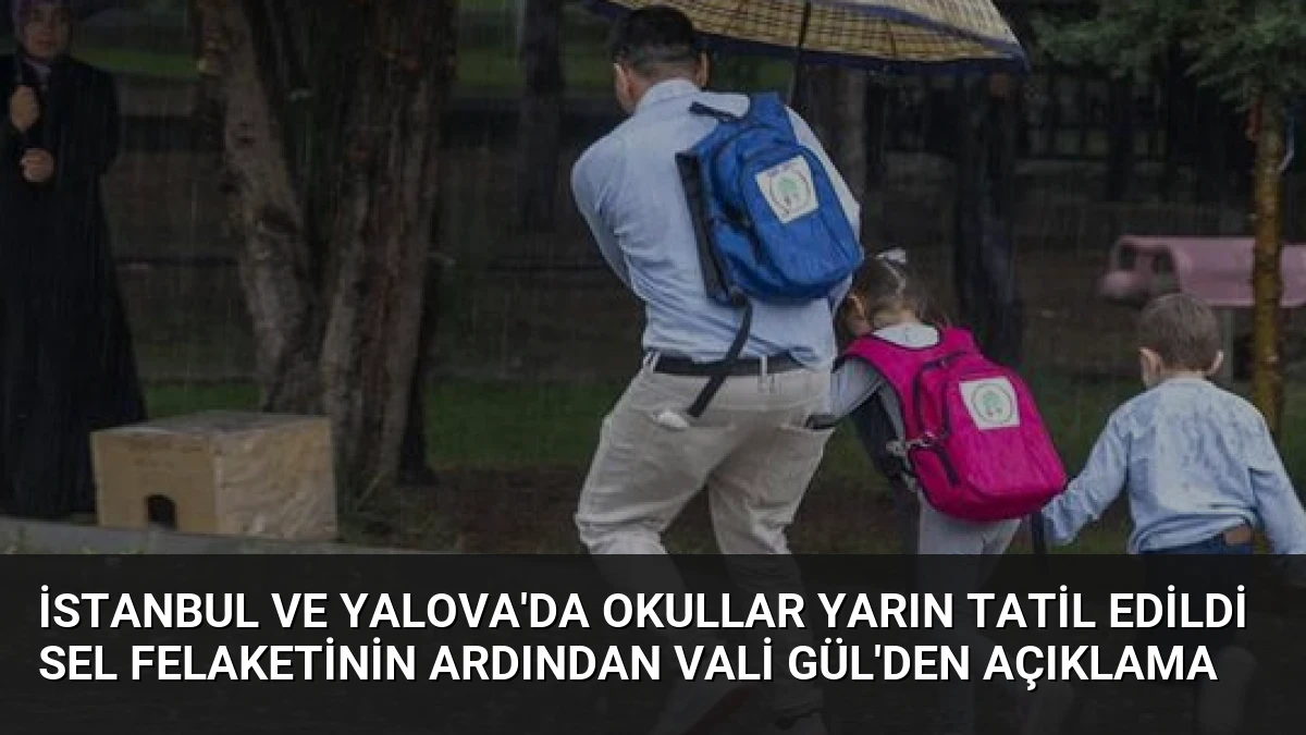 İstanbul ve Yalova’da Okullar Yarın Tatil Edildi Sel Felaketinin Ardından Vali Gül’den Açıklama