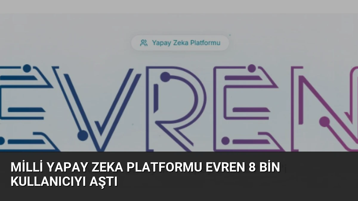 Milli Yapay Zeka Platformu EVREN 8 Bin Kullanıcıyı Aştı