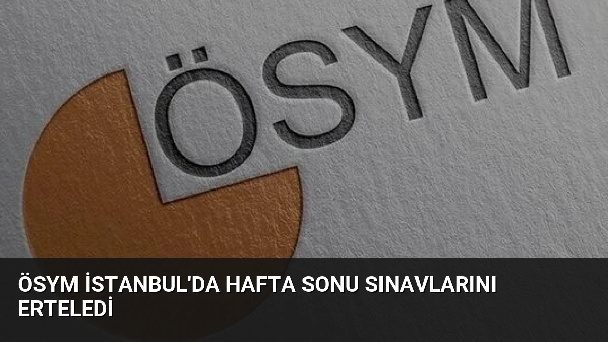 ÖSYM İstanbul’da Hafta Sonu Sınavlarını Erteledi
