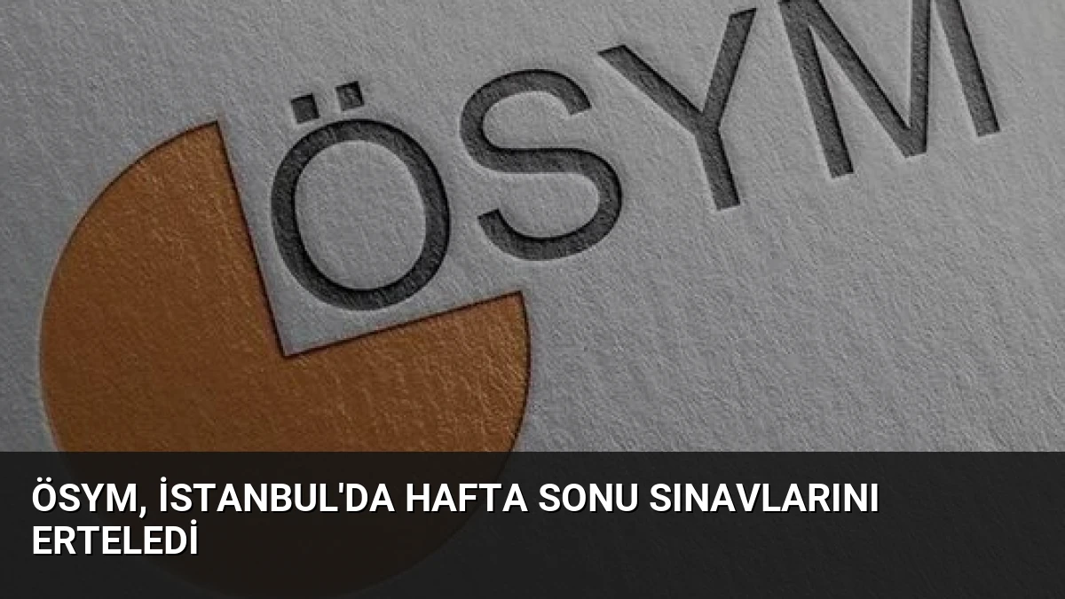 ÖSYM, İstanbul’da Hafta Sonu Sınavlarını Erteledi