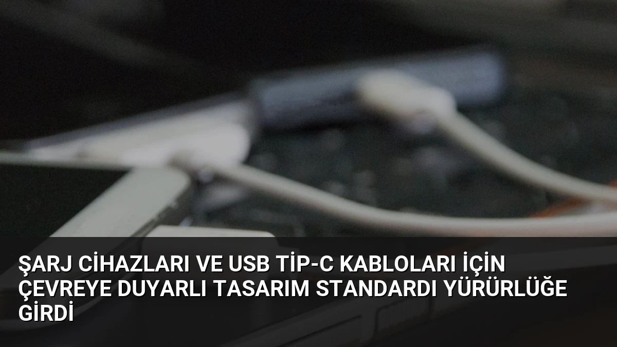 Şarj Cihazları ve USB Tip-C Kabloları İçin Çevreye Duyarlı Tasarım Standardı Yürürlüğe Girdi