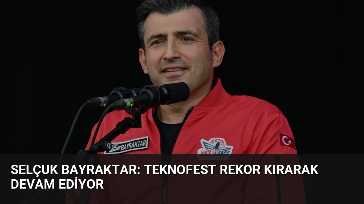 Selçuk Bayraktar: TEKNOFEST Rekor Kırarak Devam Ediyor